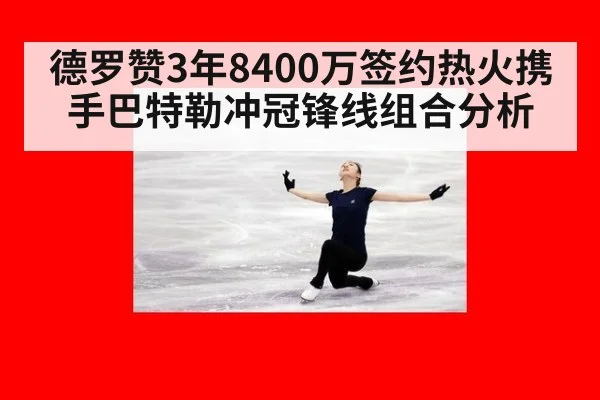 德罗赞3年8400万签约热火携手巴特勒冲冠锋线组合分析