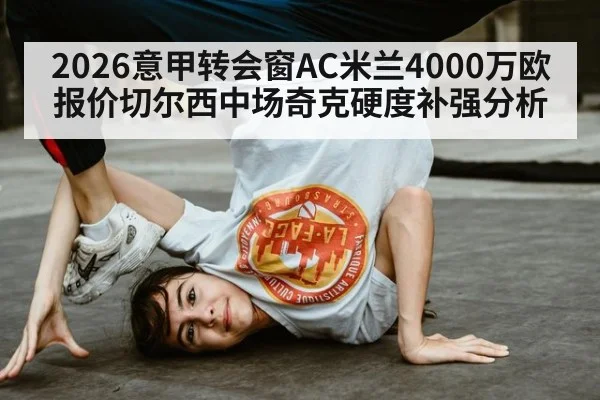 2026意甲转会窗AC米兰4000万欧报价切尔西中场奇克硬度补强分析