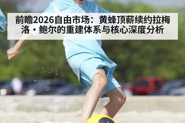 前瞻2026自由市场：黄蜂顶薪续约拉梅洛·鲍尔的重建体系与核心深度分析
